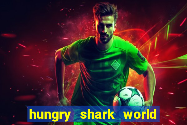 hungry shark world dinheiro infinito ios